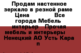 Продам настенное зеркало в резной раме › Цена ­ 20 000 - Все города Мебель, интерьер » Прочая мебель и интерьеры   . Ненецкий АО,Усть-Кара п.